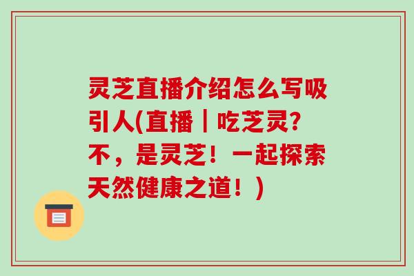 灵芝直播介绍怎么写吸引人(直播|吃芝灵?不,是灵芝!一起探索天然健康之道!)-第1张图片-破壁灵芝孢子粉研究指南 灵芝直播介绍怎么写吸引人(直播|吃芝灵?不,是灵芝!一起探索天然健康之道!)-第1张图片-破壁灵芝孢子粉研究指南