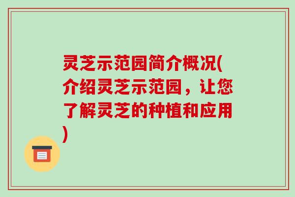 灵芝示范园简介概况(介绍灵芝示范园，让您了解灵芝的种植和应用)-第1张图片-破壁灵芝孢子粉研究指南