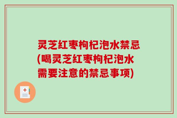 灵芝红枣枸杞泡水禁忌(喝灵芝红枣枸杞泡水需要注意的禁忌事项)-第1张图片-破壁灵芝孢子粉研究指南