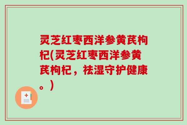 灵芝红枣西洋参黄芪枸杞(灵芝红枣西洋参黄芪枸杞，祛湿守护健康。)-第1张图片-破壁灵芝孢子粉研究指南
