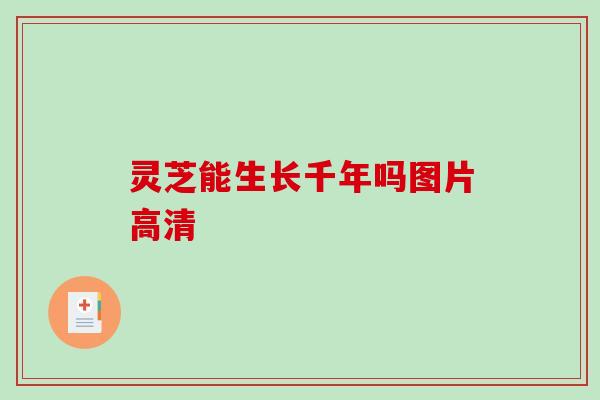 灵芝能生长千年吗图片高清-第1张图片-破壁灵芝孢子粉研究指南 灵芝能生长千年吗图片高清-第1张图片-破壁灵芝孢子粉研究指南
