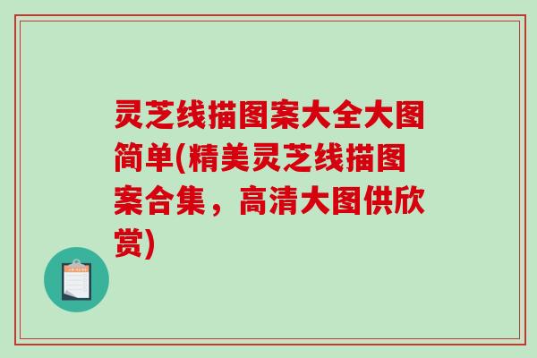 灵芝线描图案大全大图简单(精美灵芝线描图案合集,高清大图供欣赏)-第1张图片-破壁灵芝孢子粉研究指南 灵芝线描图案大全大图简单(精美灵芝线描图案合集,高清大图供欣赏)-第1张图片-破壁灵芝孢子粉研究指南