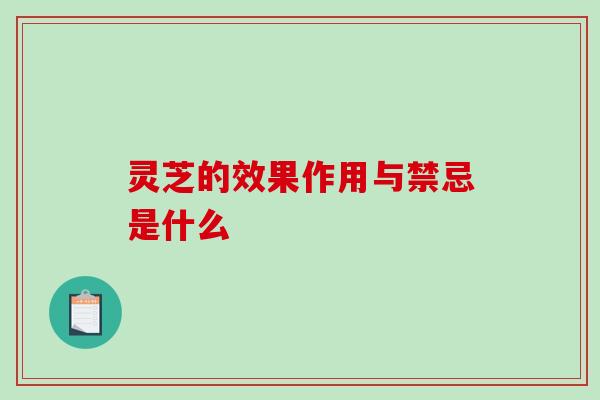 灵芝的效果作用与禁忌是什么-第1张图片-破壁灵芝孢子粉研究指南 灵芝的效果作用与禁忌是什么-第1张图片-破壁灵芝孢子粉研究指南