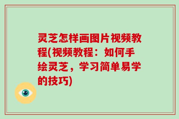 灵芝怎样画图片视频教程(视频教程：如何手绘灵芝，学习简单易学的技巧)-第1张图片-破壁灵芝孢子粉研究指南