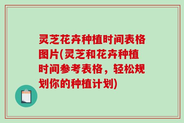 灵芝花卉种植时间表格图片(灵芝和花卉种植时间参考表格,轻松规划你的种植计划)-第1张图片-破壁灵芝孢子粉研究指南 灵芝花卉种植时间表格图片(灵芝和花卉种植时间参考表格,轻松规划你的种植计划)-第1张图片-破壁灵芝孢子粉研究指南