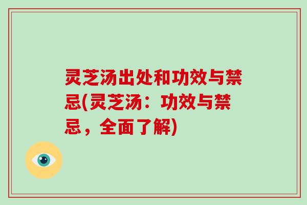 灵芝汤出处和功效与禁忌(灵芝汤：功效与禁忌，全面了解)-第1张图片-破壁灵芝孢子粉研究指南