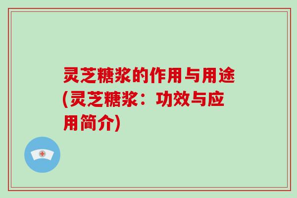 灵芝糖浆的作用与用途(灵芝糖浆:功效与应用简介)-第1张图片-破壁灵芝孢子粉研究指南 灵芝糖浆的作用与用途(灵芝糖浆:功效与应用简介)-第1张图片-破壁灵芝孢子粉研究指南
