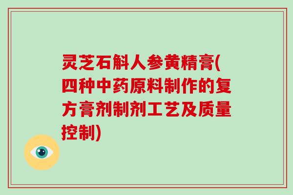 灵芝石斛人参黄精膏(四种中药原料制作的复方膏剂制剂工艺及质量控制)-第1张图片-破壁灵芝孢子粉研究指南 灵芝石斛人参黄精膏(四种中药原料制作的复方膏剂制剂工艺及质量控制)-第1张图片-破壁灵芝孢子粉研究指南