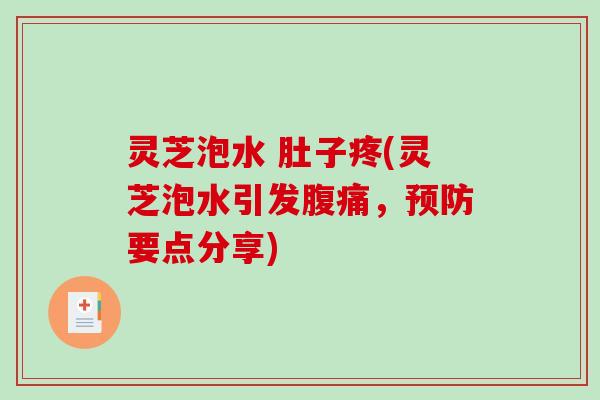 灵芝泡水 肚子疼(灵芝泡水引发腹痛，预防要点分享)-第1张图片-破壁灵芝孢子粉研究指南