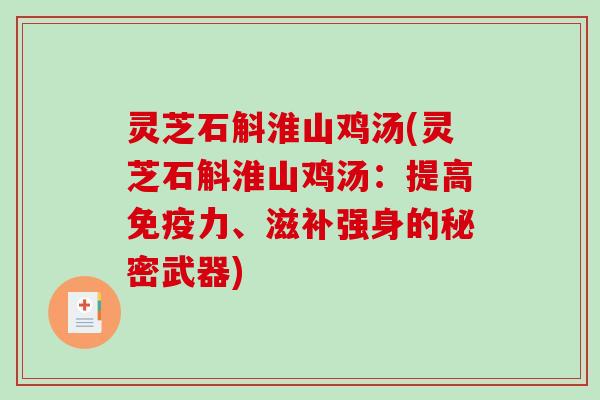 灵芝石斛淮山鸡汤(灵芝石斛淮山鸡汤:提高免疫力、滋补强身的秘密武器)-第1张图片-破壁灵芝孢子粉研究指南 灵芝石斛淮山鸡汤(灵芝石斛淮山鸡汤:提高免疫力、滋补强身的秘密武器)-第1张图片-破壁灵芝孢子粉研究指南