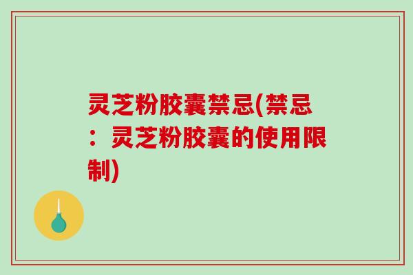 灵芝粉胶囊禁忌(禁忌:灵芝粉胶囊的使用限制)-第1张图片-破壁灵芝孢子粉研究指南 灵芝粉胶囊禁忌(禁忌:灵芝粉胶囊的使用限制)-第1张图片-破壁灵芝孢子粉研究指南