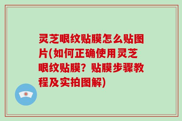 灵芝眼纹贴膜怎么贴图片(如何正确使用灵芝眼纹贴膜?贴膜步骤教程及实拍图解)-第1张图片-破壁灵芝孢子粉研究指南 灵芝眼纹贴膜怎么贴图片(如何正确使用灵芝眼纹贴膜?贴膜步骤教程及实拍图解)-第1张图片-破壁灵芝孢子粉研究指南