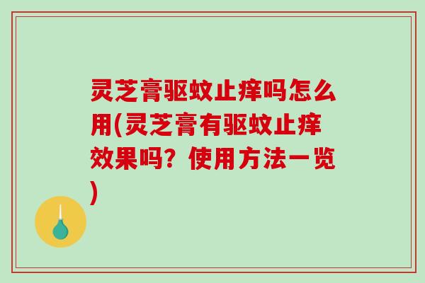 灵芝膏驱蚊止痒吗怎么用(灵芝膏有驱蚊止痒效果吗?使用方法一览)-第1张图片-破壁灵芝孢子粉研究指南 灵芝膏驱蚊止痒吗怎么用(灵芝膏有驱蚊止痒效果吗?使用方法一览)-第1张图片-破壁灵芝孢子粉研究指南