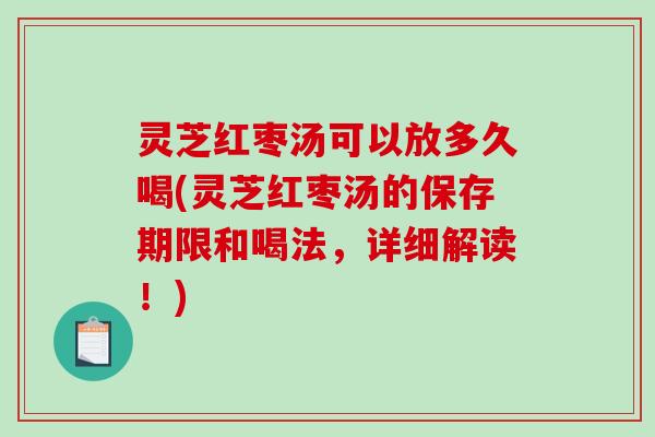 灵芝红枣汤可以放多久喝(灵芝红枣汤的保存期限和喝法,详细解读!)-第1张图片-破壁灵芝孢子粉研究指南 灵芝红枣汤可以放多久喝(灵芝红枣汤的保存期限和喝法,详细解读!)-第1张图片-破壁灵芝孢子粉研究指南