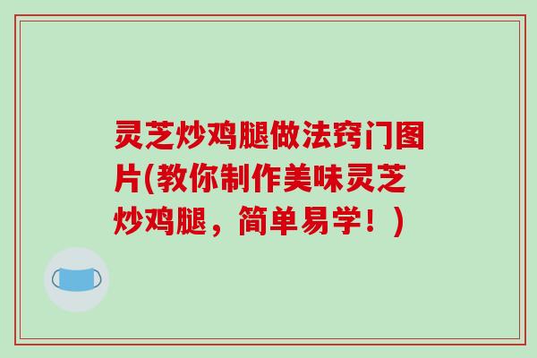 灵芝炒鸡腿做法窍门图片(教你制作美味灵芝炒鸡腿,简单易学!)-第1张图片-破壁灵芝孢子粉研究指南 灵芝炒鸡腿做法窍门图片(教你制作美味灵芝炒鸡腿,简单易学!)-第1张图片-破壁灵芝孢子粉研究指南