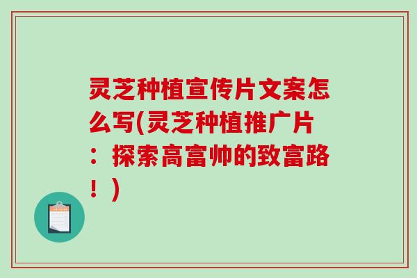 灵芝种植宣传片文案怎么写(灵芝种植推广片:探索高富帅的致富路!)-第1张图片-破壁灵芝孢子粉研究指南 灵芝种植宣传片文案怎么写(灵芝种植推广片:探索高富帅的致富路!)-第1张图片-破壁灵芝孢子粉研究指南