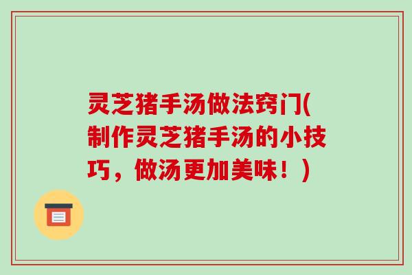 灵芝猪手汤做法窍门(制作灵芝猪手汤的小技巧,做汤更加美味!)-第1张图片-破壁灵芝孢子粉研究指南 灵芝猪手汤做法窍门(制作灵芝猪手汤的小技巧,做汤更加美味!)-第1张图片-破壁灵芝孢子粉研究指南