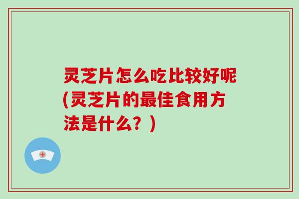 灵芝片怎么吃比较好呢(灵芝片的最佳食用方法是什么?)-第1张图片-破壁灵芝孢子粉研究指南 灵芝片怎么吃比较好呢(灵芝片的最佳食用方法是什么?)-第1张图片-破壁灵芝孢子粉研究指南