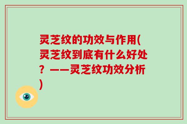 灵芝纹的功效与作用(灵芝纹到底有什么好处?——灵芝纹功效分析)-第1张图片-破壁灵芝孢子粉研究指南 灵芝纹的功效与作用(灵芝纹到底有什么好处?——灵芝纹功效分析)-第1张图片-破壁灵芝孢子粉研究指南