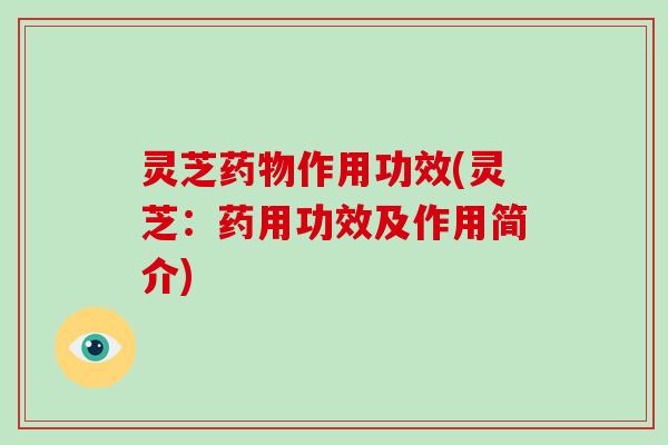灵芝药物作用功效(灵芝:药用功效及作用简介)-第1张图片-破壁灵芝孢子粉研究指南 灵芝药物作用功效(灵芝:药用功效及作用简介)-第1张图片-破壁灵芝孢子粉研究指南