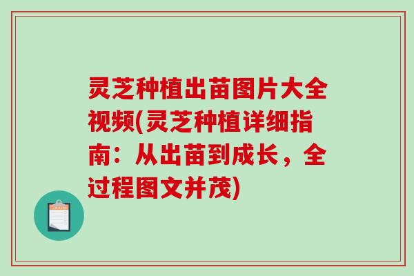 灵芝种植出苗图片大全视频(灵芝种植详细指南:从出苗到成长,全过程图文并茂)-第1张图片-破壁灵芝孢子粉研究指南 灵芝种植出苗图片大全视频(灵芝种植详细指南:从出苗到成长,全过程图文并茂)-第1张图片-破壁灵芝孢子粉研究指南