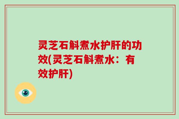 灵芝石斛煮水护肝的功效(灵芝石斛煮水:有效护肝)-第1张图片-破壁灵芝孢子粉研究指南 灵芝石斛煮水护肝的功效(灵芝石斛煮水:有效护肝)-第1张图片-破壁灵芝孢子粉研究指南