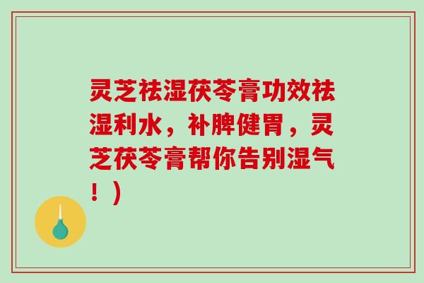 灵芝祛湿茯苓膏功效祛湿利水，补脾健胃，灵芝茯苓膏帮你告别湿气！)-第1张图片-破壁灵芝孢子粉研究指南