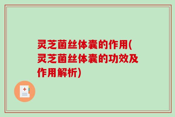 灵芝菌丝体囊的作用(灵芝菌丝体囊的功效及作用解析)-第1张图片-破壁灵芝孢子粉研究指南