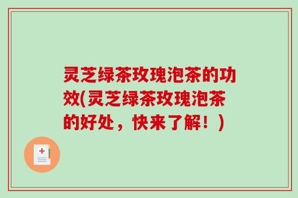 灵芝绿茶玫瑰泡茶的功效(灵芝绿茶玫瑰泡茶的好处,快来了解!)-第1张图片-破壁灵芝孢子粉研究指南 灵芝绿茶玫瑰泡茶的功效(灵芝绿茶玫瑰泡茶的好处,快来了解!)-第1张图片-破壁灵芝孢子粉研究指南