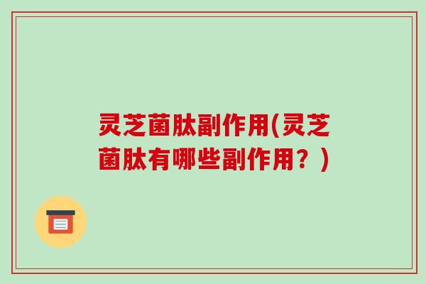 灵芝菌肽副作用(灵芝菌肽有哪些副作用?)-第1张图片-破壁灵芝孢子粉研究指南 灵芝菌肽副作用(灵芝菌肽有哪些副作用?)-第1张图片-破壁灵芝孢子粉研究指南