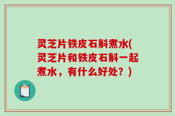 灵芝片铁皮石斛煮水(灵芝片和铁皮石斛一起煮水,有什么好处?)-第1张图片-破壁灵芝孢子粉研究指南 灵芝片铁皮石斛煮水(灵芝片和铁皮石斛一起煮水,有什么好处?)-第1张图片-破壁灵芝孢子粉研究指南