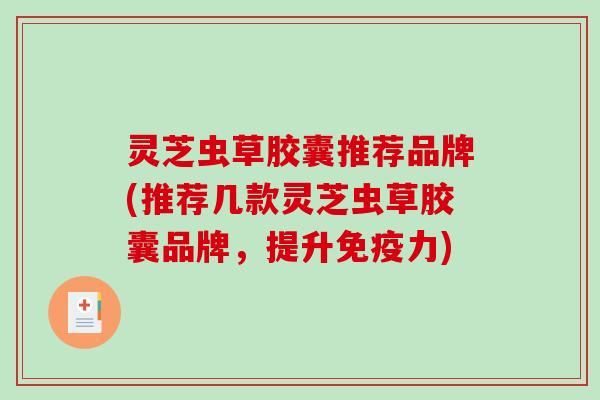 灵芝虫草胶囊推荐品牌(推荐几款灵芝虫草胶囊品牌，提升免疫力)-第1张图片-破壁灵芝孢子粉研究指南