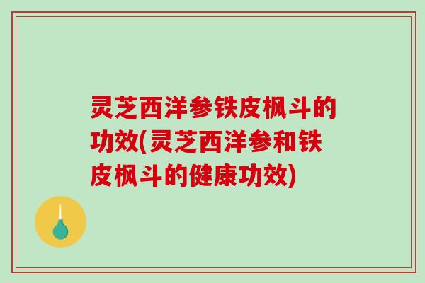 灵芝西洋参铁皮枫斗的功效(灵芝西洋参和铁皮枫斗的健康功效)-第1张图片-破壁灵芝孢子粉研究指南 灵芝西洋参铁皮枫斗的功效(灵芝西洋参和铁皮枫斗的健康功效)-第1张图片-破壁灵芝孢子粉研究指南