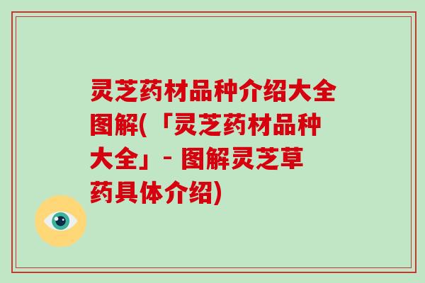 灵芝药材品种介绍大全图解(「灵芝药材品种大全」- 图解灵芝草药具体介绍)-第1张图片-破壁灵芝孢子粉研究指南 灵芝药材品种介绍大全图解(「灵芝药材品种大全」- 图解灵芝草药具体介绍)-第1张图片-破壁灵芝孢子粉研究指南
