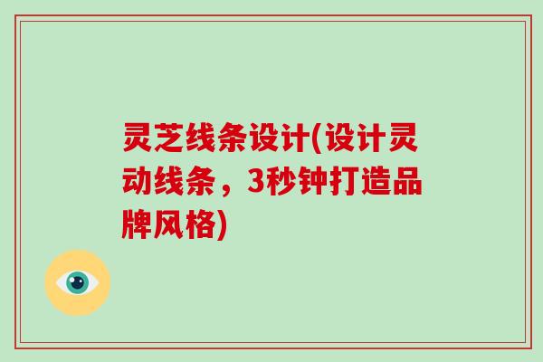 灵芝线条设计(设计灵动线条,3秒钟打造品牌风格)-第1张图片-破壁灵芝孢子粉研究指南 灵芝线条设计(设计灵动线条,3秒钟打造品牌风格)-第1张图片-破壁灵芝孢子粉研究指南