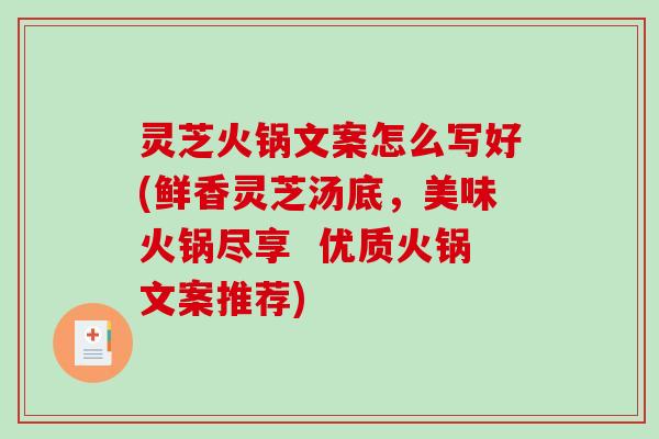 灵芝火锅文案怎么写好(鲜香灵芝汤底，美味火锅尽享  优质火锅文案推荐)-第1张图片-破壁灵芝孢子粉研究指南