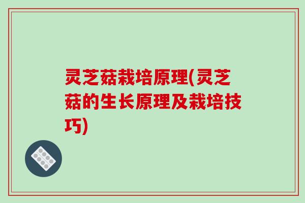 灵芝菇栽培原理(灵芝菇的生长原理及栽培技巧)-第1张图片-破壁灵芝孢子粉研究指南 灵芝菇栽培原理(灵芝菇的生长原理及栽培技巧)-第1张图片-破壁灵芝孢子粉研究指南