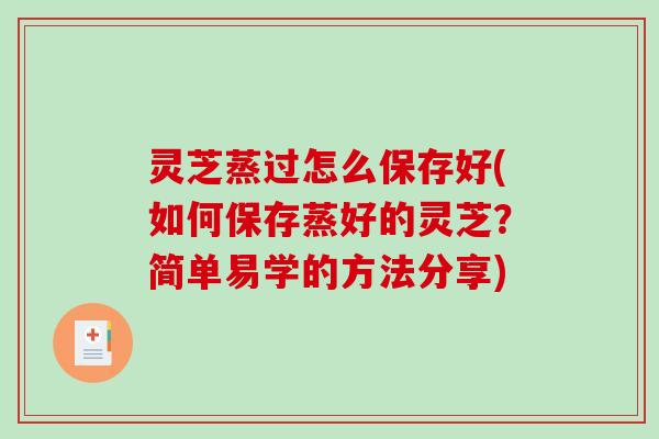 灵芝蒸过怎么保存好(如何保存蒸好的灵芝？简单易学的方法分享)-第1张图片-破壁灵芝孢子粉研究指南
