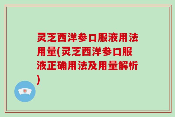 灵芝西洋参口服液用法用量(灵芝西洋参口服液正确用法及用量解析)-第1张图片-破壁灵芝孢子粉研究指南 灵芝西洋参口服液用法用量(灵芝西洋参口服液正确用法及用量解析)-第1张图片-破壁灵芝孢子粉研究指南