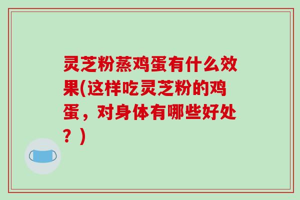 灵芝粉蒸鸡蛋有什么效果(这样吃灵芝粉的鸡蛋,对身体有哪些好处?)-第1张图片-破壁灵芝孢子粉研究指南 灵芝粉蒸鸡蛋有什么效果(这样吃灵芝粉的鸡蛋,对身体有哪些好处?)-第1张图片-破壁灵芝孢子粉研究指南