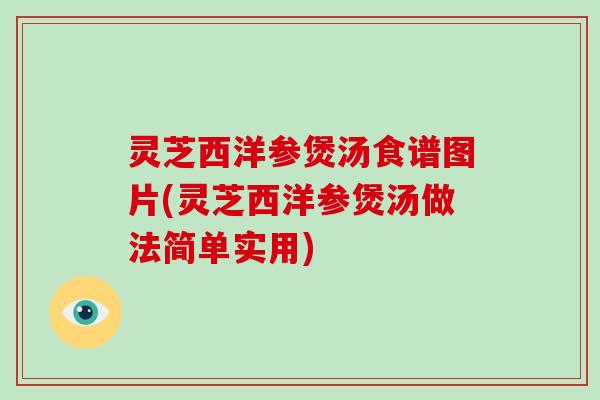 灵芝西洋参煲汤食谱图片(灵芝西洋参煲汤做法简单实用)-第1张图片-破壁灵芝孢子粉研究指南 灵芝西洋参煲汤食谱图片(灵芝西洋参煲汤做法简单实用)-第1张图片-破壁灵芝孢子粉研究指南