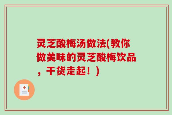 灵芝酸梅汤做法(教你做美味的灵芝酸梅饮品,干货走起!)-第1张图片-破壁灵芝孢子粉研究指南 灵芝酸梅汤做法(教你做美味的灵芝酸梅饮品,干货走起!)-第1张图片-破壁灵芝孢子粉研究指南