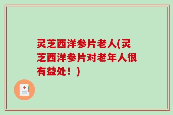 灵芝西洋参片老人(灵芝西洋参片对老年人很有益处!)-第1张图片-破壁灵芝孢子粉研究指南 灵芝西洋参片老人(灵芝西洋参片对老年人很有益处!)-第1张图片-破壁灵芝孢子粉研究指南