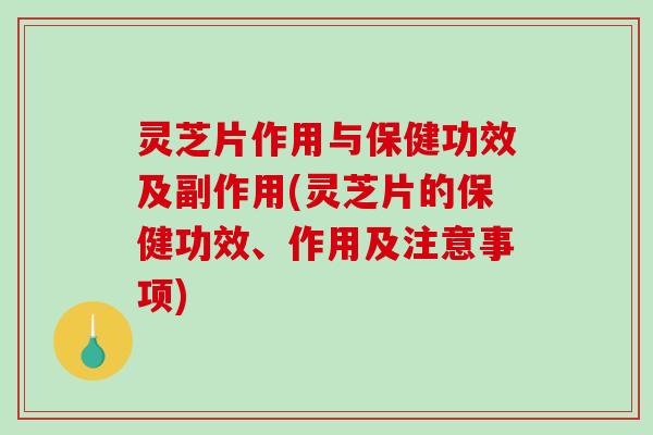 灵芝片作用与保健功效及副作用(灵芝片的保健功效、作用及注意事项)-第1张图片-破壁灵芝孢子粉研究指南