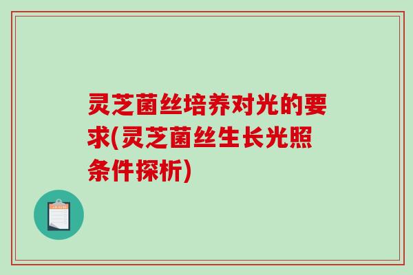 灵芝菌丝培养对光的要求(灵芝菌丝生长光照条件探析)-第1张图片-破壁灵芝孢子粉研究指南 灵芝菌丝培养对光的要求(灵芝菌丝生长光照条件探析)-第1张图片-破壁灵芝孢子粉研究指南