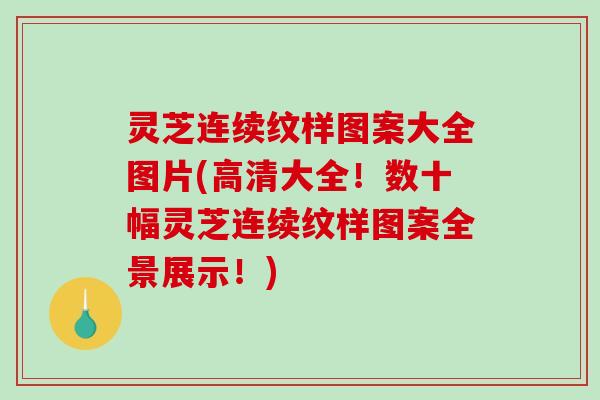 灵芝连续纹样图案大全图片(高清大全！数十幅灵芝连续纹样图案全景展示！)-第1张图片-破壁灵芝孢子粉研究指南
