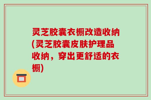 灵芝胶囊衣橱改造收纳(灵芝胶囊皮肤护理品收纳,穿出更舒适的衣橱)-第1张图片-破壁灵芝孢子粉研究指南 灵芝胶囊衣橱改造收纳(灵芝胶囊皮肤护理品收纳,穿出更舒适的衣橱)-第1张图片-破壁灵芝孢子粉研究指南