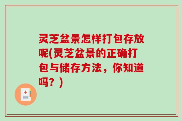 灵芝盆景怎样打包存放呢(灵芝盆景的正确打包与储存方法，你知道吗？)-第1张图片-破壁灵芝孢子粉研究指南
