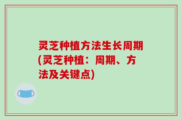 灵芝种植方法生长周期(灵芝种植:周期、方法及关键点)-第1张图片-破壁灵芝孢子粉研究指南 灵芝种植方法生长周期(灵芝种植:周期、方法及关键点)-第1张图片-破壁灵芝孢子粉研究指南