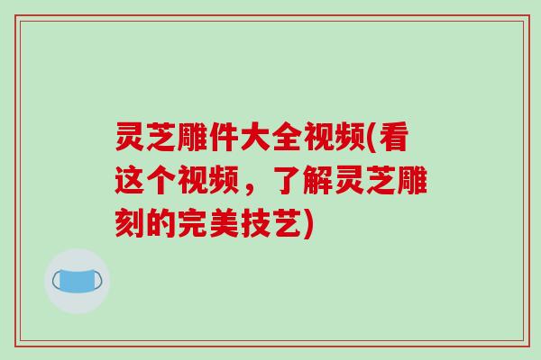 灵芝雕件大全视频(看这个视频,了解灵芝雕刻的完美技艺)-第1张图片-破壁灵芝孢子粉研究指南 灵芝雕件大全视频(看这个视频,了解灵芝雕刻的完美技艺)-第1张图片-破壁灵芝孢子粉研究指南
